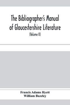 portada The Bibliographer's Manual of Gloucestershire Literature; Being a Classified Catalogue of Books, Pamphlets, Broadsides, and Other Printed Matter. With Descriptive and Explanatory Notes (Volum 