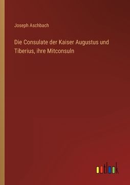 portada Die Consulate der Kaiser Augustus und Tiberius, ihre Mitconsuln (en Alemán)