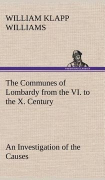 portada the communes of lombardy from the vi. to the x. century an investigation of the causes which led to the development of municipal unity among the lomba