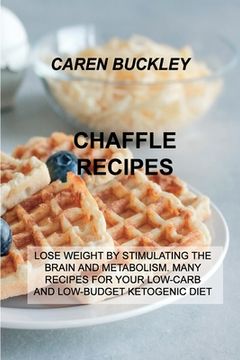 portada Chaffle Recipes: Lose Weight by Stimulating the Brain and Metabolism. Many Recipes for Your Low-Carb and Low-Budget Ketogenic Diet (en Inglés)