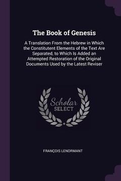 portada The Book of Genesis: A Translation From the Hebrew in Which the Constitutent Elements of the Text Are Separated, to Which Is Added an Attem (en Inglés)
