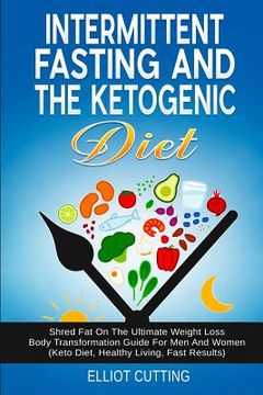 portada Intermittent Fasting And The Ketogenic Diet: Shred Fat On The Ultimate Weight Loss Body Transformation Guide For Men And Women (Keto Diet, Healthy Liv (en Inglés)
