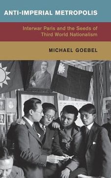 portada Anti-Imperial Metropolis: Interwar Paris and the Seeds of Third World Nationalism (Global and International History) (en Inglés)