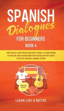 portada Spanish Dialogues for Beginners Book 4: Over 100 Daily Used Phrases and Short Stories to Learn Spanish in Your Car. Have Fun and Grow Your Vocabulary (in English)