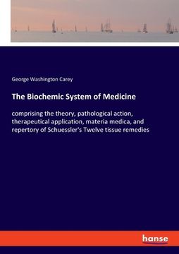 portada The Biochemic System of Medicine: comprising the theory, pathological action, therapeutical application, materia medica, and repertory of Schuessler's 