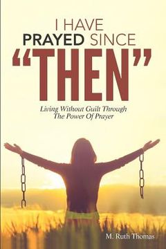 portada I Have Prayed Since Then: Living Without Guilt Through Prayer (en Inglés)