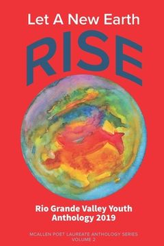 portada Let A New Earth Rise: Rio Grande Valley Youth Anthology: A McAllen Poet Laureate Anthology Volume II 2019 (en Inglés)