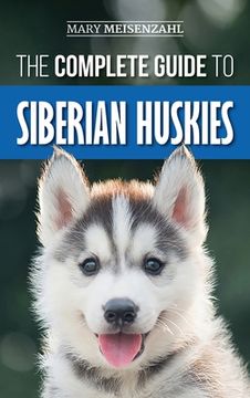 portada The Complete Guide to Siberian Huskies: Finding, Preparing For, Training, Exercising, Feeding, Grooming, and Loving your new Husky Puppy (en Inglés)