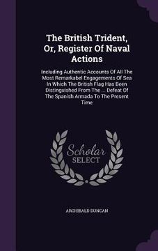 portada The British Trident, Or, Register Of Naval Actions: Including Authentic Accounts Of All The Most Remarkabel Engagements Of Sea In Which The British Fl (en Inglés)