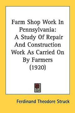 portada farm shop work in pennsylvania: a study of repair and construction work as carried on by farmers (1920) (en Inglés)