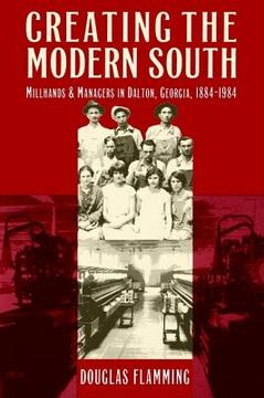 portada creating the modern south: millhands and managers in dalton, georgia, 1884-1984 (en Inglés)