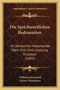 portada Die Sprichwortlichen Redensarten: Im Deutschen Volksmunde Nach Sinn Und Ursprung Erlautert (1895) (en Alemán)