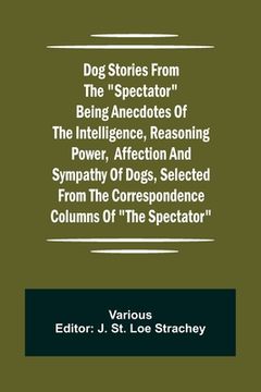 portada Dog Stories from the Spectator Being anecdotes of the intelligence, reasoning power, affection and sympathy of dogs, selected from the correspondence