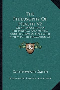 portada the philosophy of health v2: or an exposition of the physical and mental constitution of man; with a view to the promotion of human longevity and h (en Inglés)