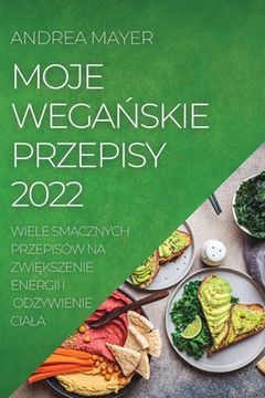 portada Moje WegaŃskie Przepisy 2022: Wiele Smacznych Przepisów Na ZwiĘkszenie Energii I OdŻywienie Ciala (en Polaco)
