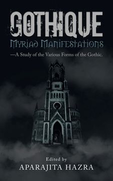 portada The Gothique: Myriad Manifestations: -A Study of the Various Forms of the Gothic (in English)