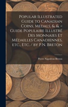 portada Popular Illustrated Guide to Canadian Coins, Medals, &. &. = Guide Populaire Illustré des Monnaies et Médailles Canadiennes, etc., etc. / by P.N. Bret (en Inglés)