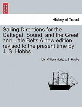 portada sailing directions for the cattegat, sound, and the great and little belts a new edition, revised to the present time by j. s. hobbs. (en Inglés)