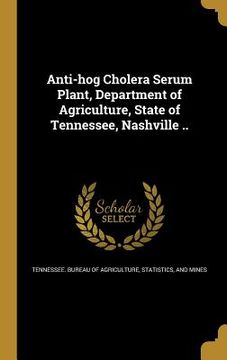 portada Anti-hog Cholera Serum Plant, Department of Agriculture, State of Tennessee, Nashville .. (in English)