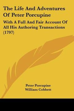 portada the life and adventures of peter porcupine: with a full and fair account of all his authoring transactions (1797) (en Inglés)