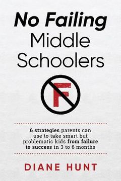 portada No Failing Middle Schoolers: Six strategies parents can use to take smart but problematic kids from failure to success in 3 to 6 months