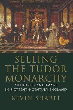 portada Selling the Tudor Monarchy: Authority and Image in Sixteenth-Century England (in English)