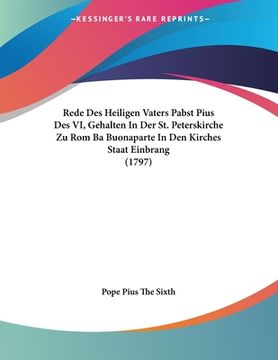 portada Rede Des Heiligen Vaters Pabst Pius Des VI, Gehalten In Der St. Peterskirche Zu Rom Ba Buonaparte In Den Kirches Staat Einbrang (1797) (in German)