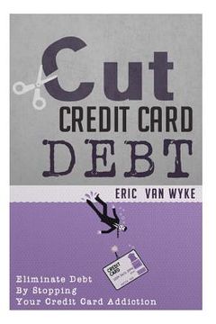 portada Cut The Credit Card Debt: Eliminate Debt By Stopping Your Credit Card Addiction (in English)