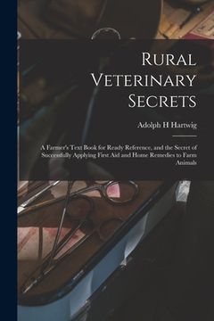 portada Rural Veterinary Secrets: A Farmer's Text Book for Ready Reference, and the Secret of Successfully Applying First aid and Home Remedies to Farm (en Inglés)