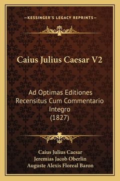 portada Caius Julius Caesar V2: Ad Optimas Editiones Recensitus Cum Commentario Integro (1827) (en Latin)