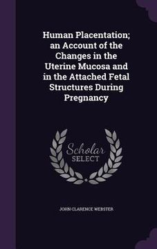 portada Human Placentation; an Account of the Changes in the Uterine Mucosa and in the Attached Fetal Structures During Pregnancy (en Inglés)