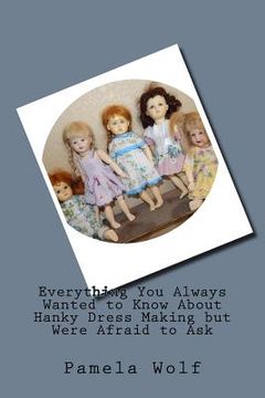 portada Everything You Always Wanted to Know About Hanky Dress Making but Were Afraid to Ask (en Inglés)