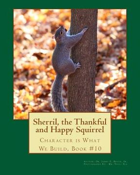 portada Sherril, the Thankful and Happy Squirrel.: Character is What We Build, Book #10 (en Inglés)