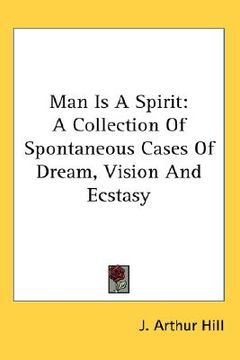 portada man is a spirit: a collection of spontaneous cases of dream, vision and ecstasy (en Inglés)