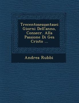 portada Trecentosessantasei Giorni Dell'anno, Consecr. Alla Passione Di Ges Cristo ... (en Italiano)