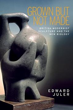 portada Grown but not Made: British Modernist Sculpture and the new Biology (en Inglés)