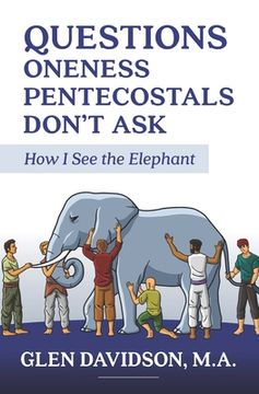 portada Questions Oneness Pentecostals Don't Ask: How I See the Elephant (en Inglés)