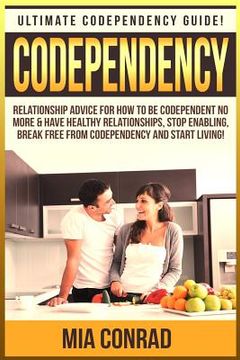 portada Codependency: Ultimate Codependency Guide! Relationship Advice For How To Be Codependent No More & Have Healthy Relationships, Stop (en Inglés)