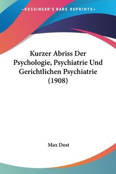 portada Kurzer Abriss Der Psychologie, Psychiatrie Und Gerichtlichen Psychiatrie (1908) (en Alemán)