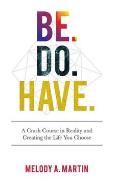portada Be. Do. Have.: A Crash Course in Reality and Creating the Life You Choose (en Inglés)
