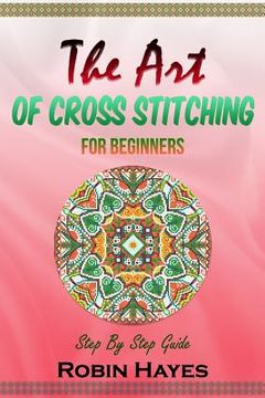 portada The Art of Cross Stitching for Beginners: Step By Step Guide 