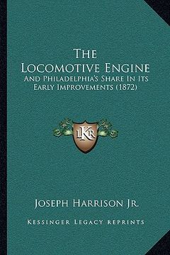 portada the locomotive engine: and philadelphia's share in its early improvements (1872) (en Inglés)