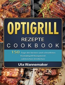 portada Optigrill Rezepte: 150 Tage der besten und schnellsten Kontaktgrill Rezepte mit zahlreichen köstlichen Sandwich und Panini Rezepten und R (in German)