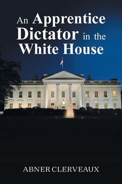 portada An Apprentice Dictator in the White House (en Inglés)