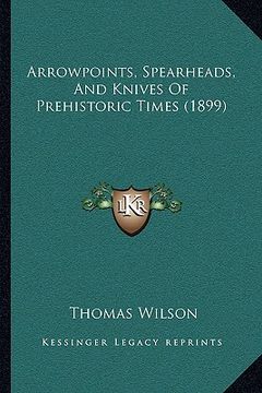 portada arrowpoints, spearheads, and knives of prehistoric times (1899) (en Inglés)