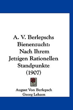portada A. V. Berlepschs Bienenzucht: Nach Ihrem Jetzigen Rationellen Standpunkte (1907) (en Alemán)