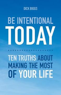 portada Be Intentional Today: Ten Truths About Making The Most Of Your Life (en Inglés)