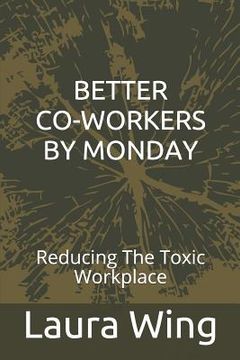 portada Better Co-Workers by Monday: Reducing the Toxic Workplace (en Inglés)