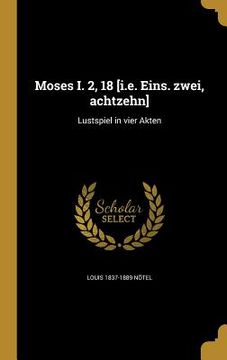 portada Moses I. 2, 18 [i.e. Eins. zwei, achtzehn]: Lustspiel in vier Akten (en Alemán)
