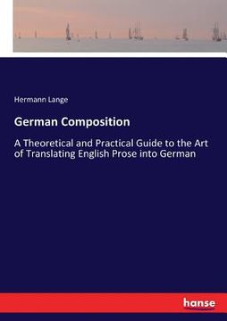portada German Composition: A Theoretical and Practical Guide to the Art of Translating English Prose into German (en Inglés)